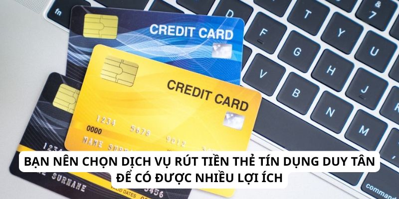 Bạn nên chọn dịch vụ rút tiền thẻ tín dụng Duy Tân để có được nhiều lợi ích