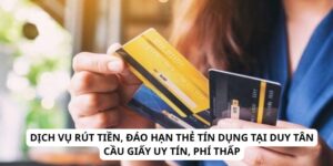 Dịch Vụ Rút Tiền, Đáo Hạn Thẻ Tín Dụng Tại Duy Tân Cầu Giấy Uy Tín, Phí Thấp